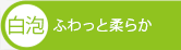 白泡　ふわっと柔らか